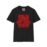 This Is Taking Too Much Energy Soft Style Unisex Tee