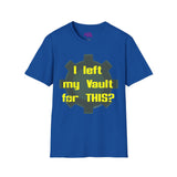 I Left My Vault for THIS? Unisex T-Shirt